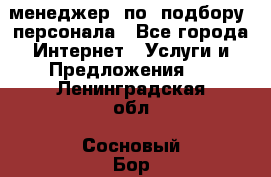 менеджер  по  подбору  персонала - Все города Интернет » Услуги и Предложения   . Ленинградская обл.,Сосновый Бор г.